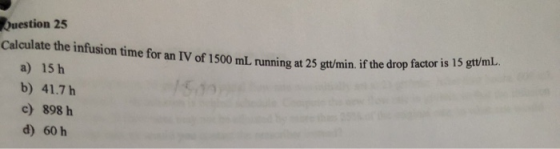 Question 25 Calculate the infusion time for an IV of 1500 mL running at 25 gtt/min. if the drop anning at 25 gtt/min. if the