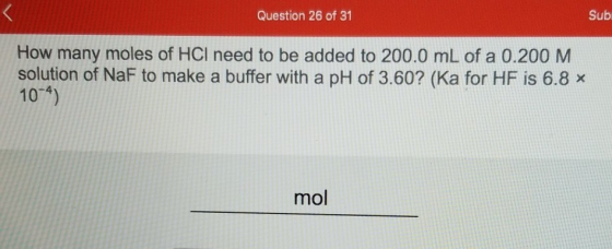 Question 26 of 31 Sub How many moles of HCl need to be added to 200.0 mL of a 0.200 M solution of Naf to make a buffer with a