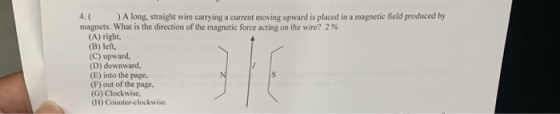 4.A long, straight wire carrying a current moving upward is placed in a magnetic field produced by magnets, what is the direc