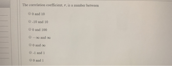 The correlation coefficient, r, is a number between 0 and 10 -10 and 10 0 and 100 -oo and oo O and oo -1 and 1 0 and 1