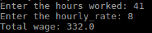 Enter the hours worked: 41 Enter the hou rly rate: 8 Total wage: 332.0