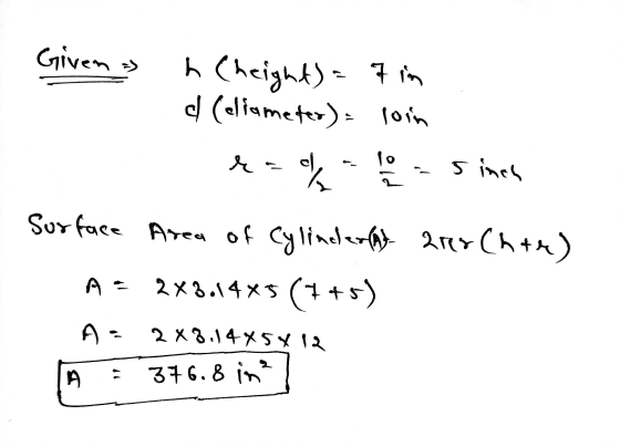 Given » h Cheight) = 7 in d (eliameter) = loin rah - 10 / -sinen Surface Area of Cylindlerrak erer Ch+r) 2X3.14X5 (7+5) A-- A