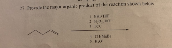 27. Provide the major organic product of the reaction shown below. 1. BH, THF 2. H.O., HO 3. PCC 4 CH,MgBI 5. H,0