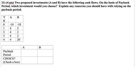 21) (4 pts) Two proposed investments (A and B) have the following cash flows. On the basis of Payback Period, which investmen