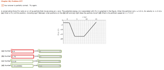 Chapter 08, Problem 077 Your answer is partially correct. Try again. A conservative force F(x) acts on a 1.9 kg particle that