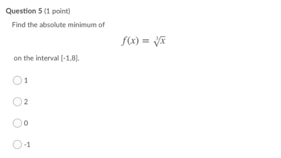 Question 5 (1 point) Find the absolute minimum of f(x) = x on the interval (-1,8). 1 2 -1