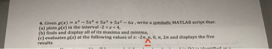 4. Given (x)=x-5x + 5x5x2 - 6x , write a symbolic MATLAB script that: (a) plots g(x) in the interval -2 <x< 4, (b) finds and