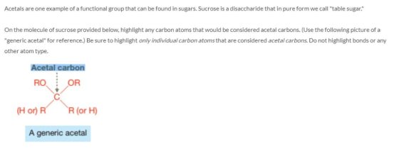 Acetals are one example of a functional group that can be found in sugars. Sucrose is a disaccharide that in pure form we cal