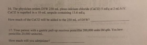 16. The physician orders DSW 250 mL plous calcium chloride (CaCl2) 5 mEq at 2 mL/h IV. CaCl2 is supplied in a 10-ml ampule co
