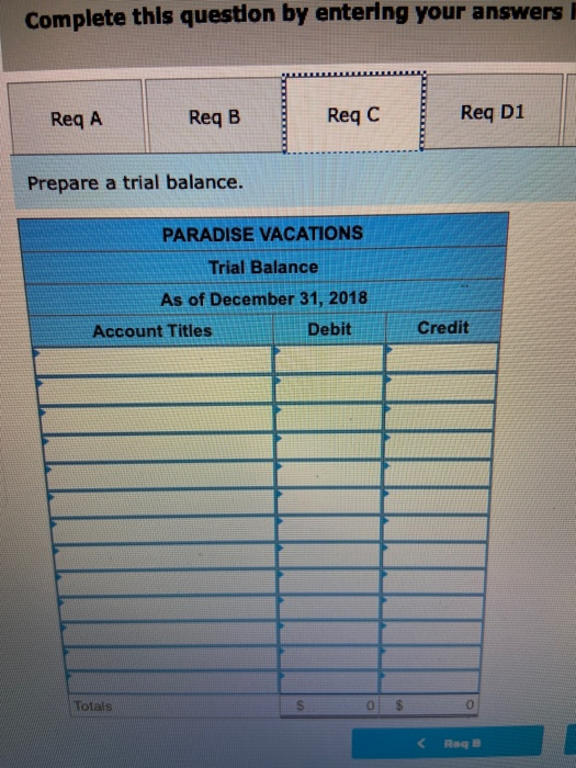 Complete this question by entering your answers Reg A Req B ReqC Reg D1 Prepare a trial balance. PARADISE VACATIONS Trial Bal