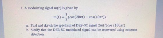 1. A modulating signal m(t) is given by m(t) = (cos(20nt) – cos(40nt)) a. Find and sketch the spectrum of DSB-SC signal 2m(t)