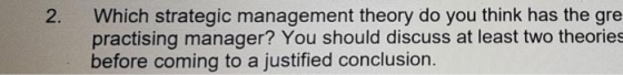 2. Which strategic management theory do you think has the gre practising manager? You should discuss at least two theories be