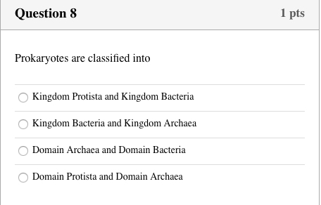 Question 8 1 pts Prokaryotes are classified into Kingdom Protista and Kingdom Bacteria Kingdom Bacteria and Kingdom Archaea D