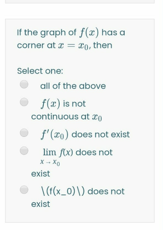 If the graph of f(x) has a corner at x = xo, then Select one: all of the above f(x) is not continuous at xo f(xo) does not e