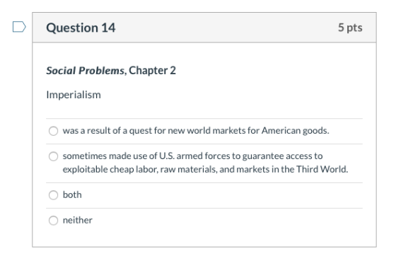 Question 14 5 pts Social Problems, Chapter 2 Imperialism was a result of a quest for new world markets for American goods. so