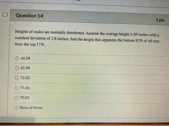 Question 14 1 pts Heights of males are normally distributed. Assume the average height is 69 inches with a standard deviation