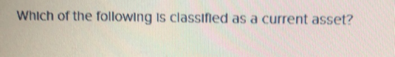 Which of the following is classified as a current asset?