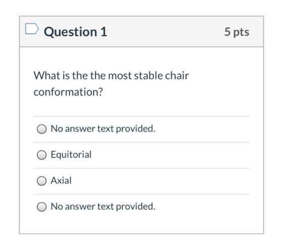 Question 1 5 pts What is the the most stable chair conformation? No answer text provided. Equitorial Axial No answer text pro