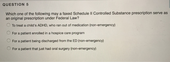 QUESTION 5 Which one of the following may a faxed Schedule Il Controlled Substance prescription serve as an original prescrip