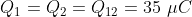 Q_1 = Q_2 = Q_{12} = 35 \ \mu C