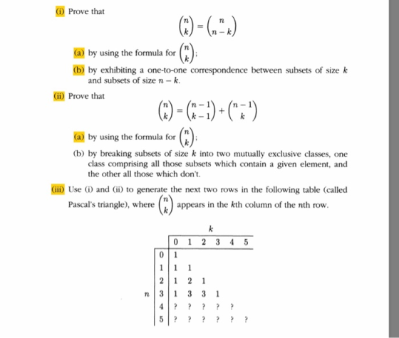 G) Prove that (a) by using the formula for (b) by exhibiting a one-to-one correspondence between subsets of size k and subsets of size n- k (ii) Prove that (a) by using the formula for (b) by breaking subsets of size k into two mutually exclusive classes, one class comprising all those subsets which contain a given element, and the other all those which dont Gii) Use ) and ii) to generate the next two rows in the following table (called 7t. Pascals triangle), where appears in the kth column of the nth row