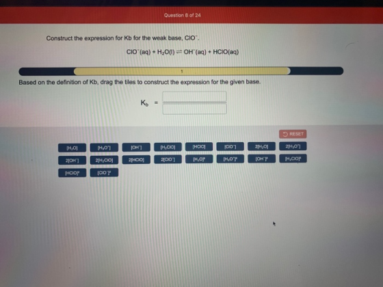 Question 8 of 24 Construct the expression for Kb for the weak base, CIO. CIO (aq) + H2O(l)=OH(aq) + HCIO(aq) 1 Based on the
