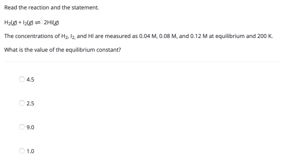 Read the reaction and the statement. H2(g) + 2(g) = 2HI(g) The concentrations of H2, 12, and Hl are measured as 0.04 M, 0.08