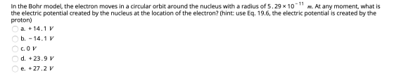 11 In the Bohr model, the electron moves in a circular orbit around the nucleus with a radius of 5.29 x 10 m. At any moment,