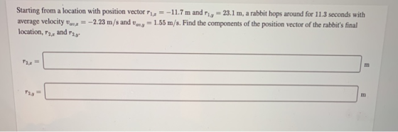 Starting from a location with position vector 11,2 = -11.7 m and 11, = 23.1 m, a rabbit hops around for 11.3 seconds with ave