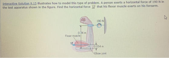 Interactive Solution 9.15 illustrates how to model this type of problem. A person exerts a horizontal force of 190 N in the t