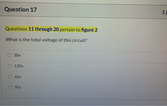 Question 17 1 Questions 11 through 20 pertain to figure 2 What is the total voltage of this circuit? 30v 120v 60v 90v