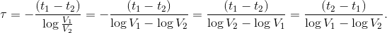 \tau = - \frac {(t_{1} - t_{2})} {\log \frac{V_{1}}{V_{2}}} = - \frac {(t_{1} - t_{2})} {\log V_{1} - \log V_{2}} = \frac {(t_{1} - t_{2})} {\log V_{2} - \log V_{1}} = \frac {(t_{2} - t_{1})} {\log V_{1} - \log V_{2}}.