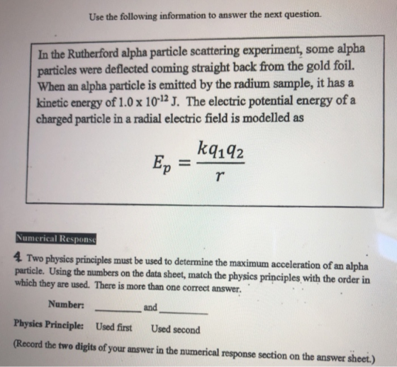 Use the following information to answer the next question. In the Rutherford alpha particle scattering experiment, some alpha
