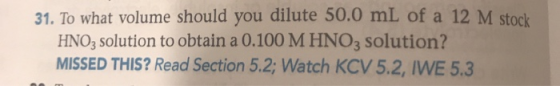 31. To what volume should you dilute 50.0 mL of a 12 M stock HNO3 solution to obtain a 0.100 M HNO3 solution? MISSED THIS? Re