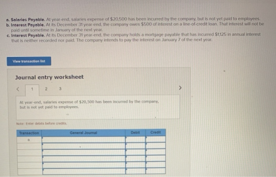 a. Salaries Payable. At year-end, salaries expense of $20.500 has been incurred by the company, but is not yet paid to employ