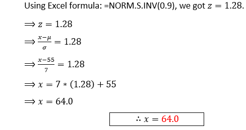 Using Excel formula: ENORM.S.INV(0.9), we got z = 1.28. =z= 1.28 x-u = 1.28 o X-55 = 1.28 7 = x= 7* (1.28) +55 x= 64.0 .: x=