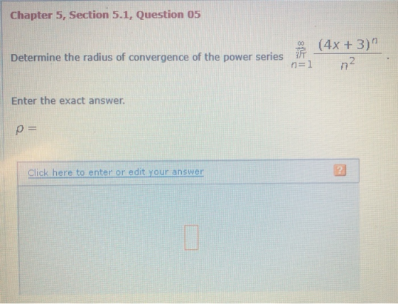 Chapter 5, Section 5.1, Question 05 (4x + 3) Determine the radius of convergence of the power series n= 1 Enter the exact ans