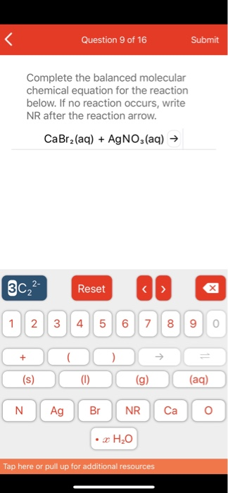 Question 9 of 16 Submit Complete the balanced molecular chemical equation for the reaction below. If no reaction occurs, writ