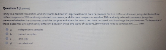 Question 3 (3 points) Jenny is a market researcher, and she wants to know if Target customers prefers coupons for free coffee