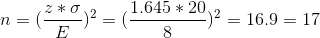 n=(\frac{z*\sigma}{E})^2=(\frac{1.645*20}{8})^2=16.9=17