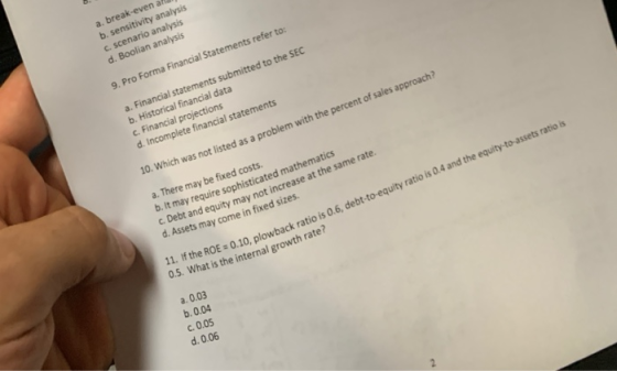 a. break-even a b. sensitivity analysis C. Scenario analysis d. Boolian analysis 9. Pro Forma Financial Statements refer to: