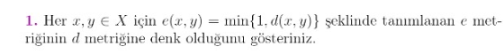 1. Her x,y e X için e(x, y) = min{1. d(x,y)} şeklinde tanımlanan e met- riğinin d metriğine denk olduğunu gösteriniz.