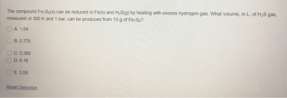 The compound Fe Sa(s) can be reduced to Fe(s) and H2S(g) by heating with excess hydrogen gas. What volume, in L. of H2S gas,