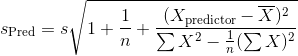 s_{\text{Pred}} =s\sqrt{1+\frac{1}{n}+\frac{(X_{\text{predictor}}-\overline{X})^2}{\sum X^2-\frac{1}{n}(\sum X)^2}}