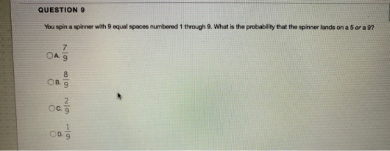 QUESTION 9 You spin a spinner with 9 equal spaces numbered 1 through 9. What is the probability that the spinner lands on a 5
