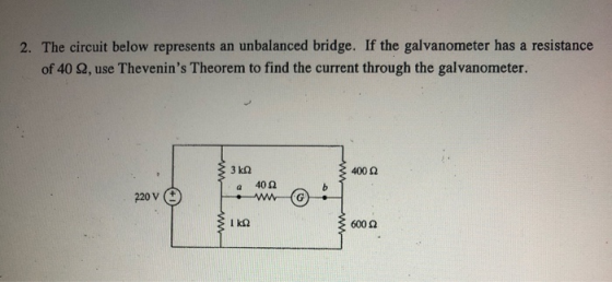 2. The circuit below represents an unbalanced bridge. If the galvanometer has a resistance of 40 2,use Thevenins Theorem to
