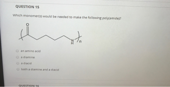 QUESTION 15 Which monomer(s) would be needed to make the following polyamide)? ath an amino acid a diamine a diacid both a di