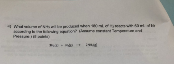 4) What volume of NH3 will be produced when 180 mL of H2 reacts with 60 mL of N2 according to the following equation? (Assume
