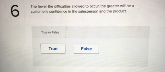 The fewer the difficulties allowed to occur, the greater will be a customers confidence in the salesperson and the product.