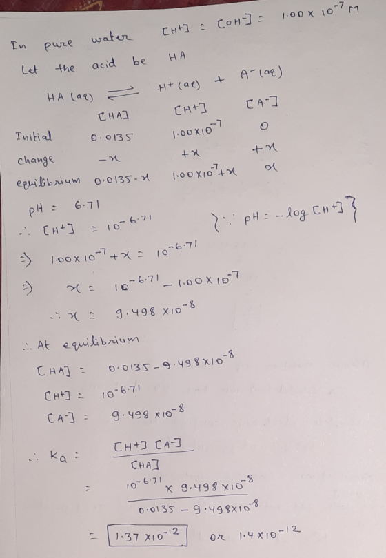 + change In pure water 1007 [ht] [or] = 1.00x Let the acid be HA HA (aq) = H+ (aq) + A-lag) CHA C H+ [A-] Initial 0.0135 100x